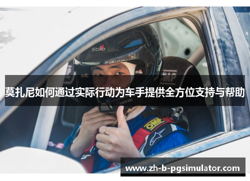 莫扎尼如何通过实际行动为车手提供全方位支持与帮助