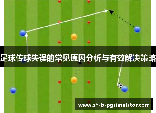 足球传球失误的常见原因分析与有效解决策略