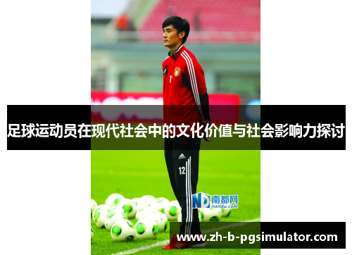足球运动员在现代社会中的文化价值与社会影响力探讨