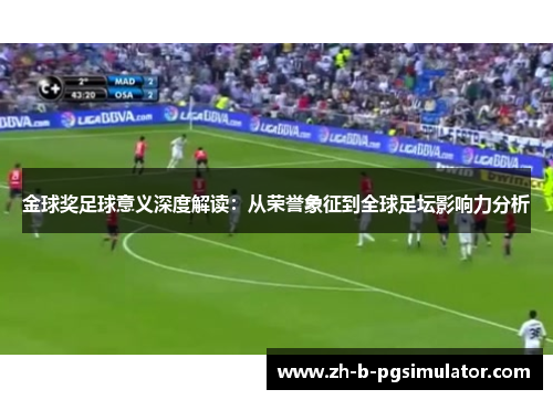 金球奖足球意义深度解读:从荣誉象征到全球足坛影响力分析 金球奖足球意义深度解读:从荣誉象征到全球足坛影响力分析