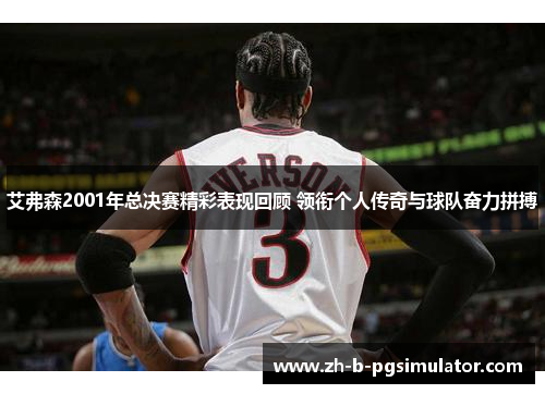 艾弗森2001年总决赛精彩表现回顾 领衔个人传奇与球队奋力拼搏 艾弗森2001年总决赛精彩表现回顾 领衔个人传奇与球队奋力拼搏
