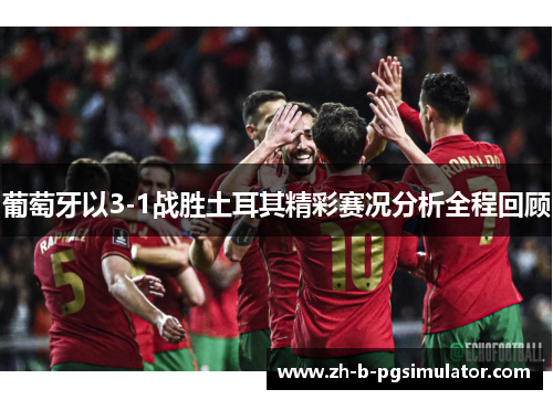 葡萄牙以3-1战胜土耳其精彩赛况分析全程回顾