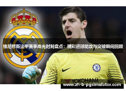 维尼修斯法甲赛季高光时刻盘点:精彩进球助攻与突破瞬间回顾 维尼修斯法甲赛季高光时刻盘点:精彩进球助攻与突破瞬间回顾