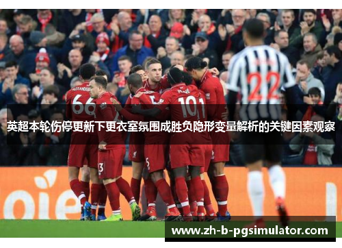 英超本轮伤停更新下更衣室氛围成胜负隐形变量解析的关键因素观察