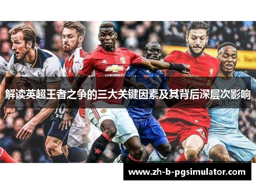 解读英超王者之争的三大关键因素及其背后深层次影响