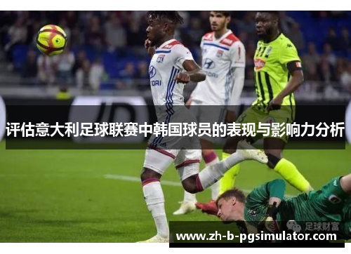 评估意大利足球联赛中韩国球员的表现与影响力分析