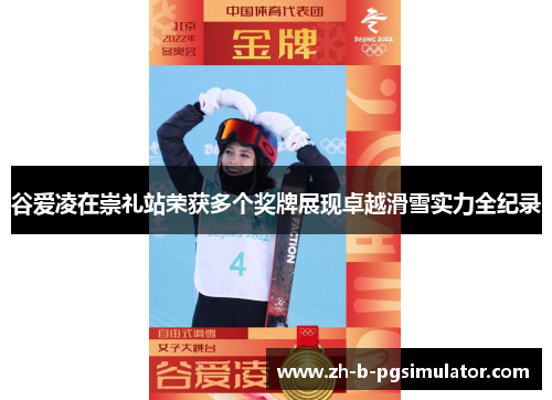 谷爱凌在崇礼站荣获多个奖牌展现卓越滑雪实力全纪录 谷爱凌在崇礼站荣获多个奖牌展现卓越滑雪实力全纪录