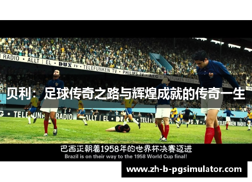 贝利：足球传奇之路与辉煌成就的传奇一生