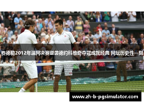 费德勒2012年温网决赛逆袭德约科维奇夺冠成就经典 网坛历史性一刻