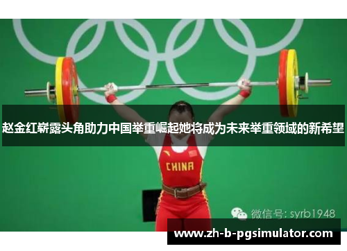 赵金红崭露头角助力中国举重崛起她将成为未来举重领域的新希望 赵金红崭露头角助力中国举重崛起她将成为未来举重领域的新希望