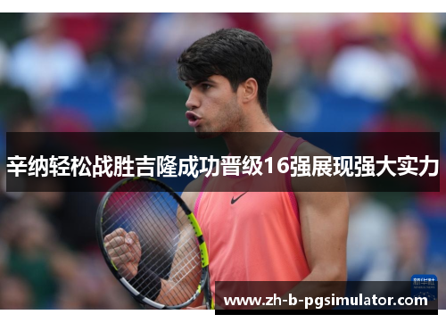 辛纳轻松战胜吉隆成功晋级16强展现强大实力 辛纳轻松战胜吉隆成功晋级16强展现强大实力