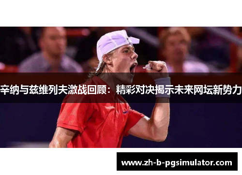 辛纳与兹维列夫激战回顾:精彩对决揭示未来网坛新势力 辛纳与兹维列夫激战回顾:精彩对决揭示未来网坛新势力