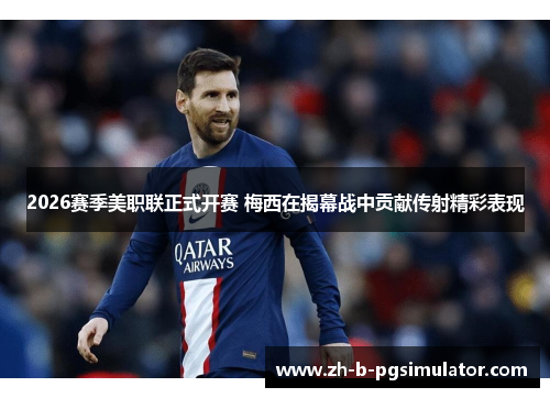 2026赛季美职联正式开赛 梅西在揭幕战中贡献传射精彩表现 2026赛季美职联正式开赛 梅西在揭幕战中贡献传射精彩表现