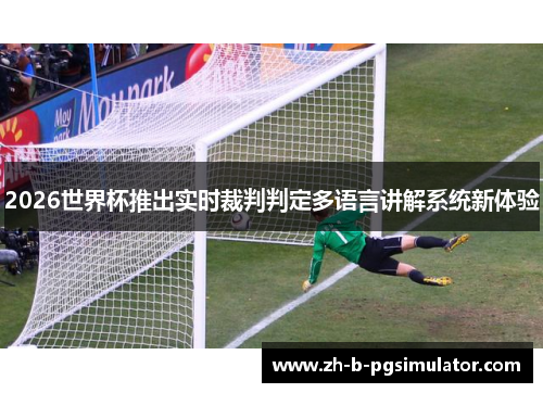 2026世界杯推出实时裁判判定多语言讲解系统新体验 2026世界杯推出实时裁判判定多语言讲解系统新体验