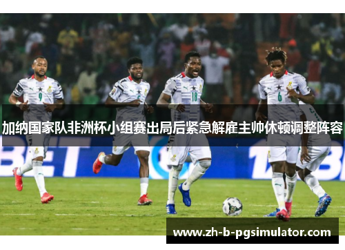 加纳国家队非洲杯小组赛出局后紧急解雇主帅休顿调整阵容