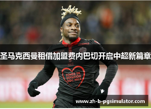 圣马克西曼租借加盟费内巴切开启中超新篇章 圣马克西曼租借加盟费内巴切开启中超新篇章