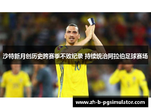 沙特新月创历史跨赛季不败纪录 持续统治阿拉伯足球赛场