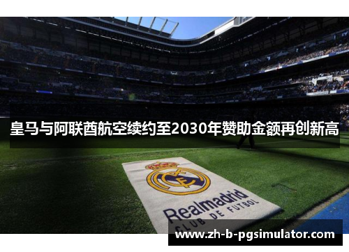 皇马与阿联酋航空续约至2030年赞助金额再创新高 皇马与阿联酋航空续约至2030年赞助金额再创新高