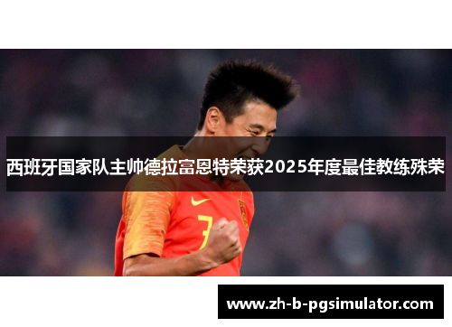 西班牙国家队主帅德拉富恩特荣获2025年度最佳教练殊荣 西班牙国家队主帅德拉富恩特荣获2025年度最佳教练殊荣