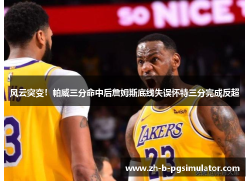 风云突变！帕威三分命中后詹姆斯底线失误怀特三分完成反超