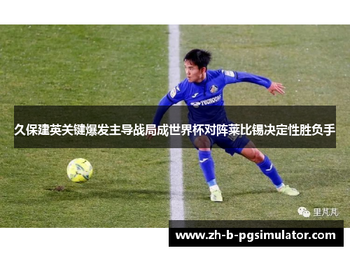 久保建英关键爆发主导战局成世界杯对阵莱比锡决定性胜负手