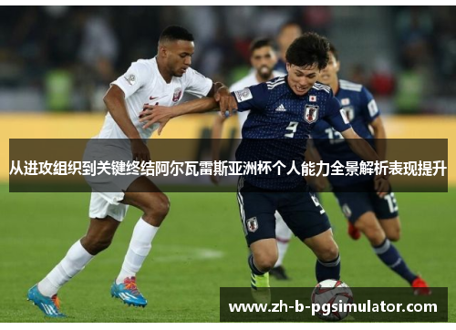 从进攻组织到关键终结阿尔瓦雷斯亚洲杯个人能力全景解析表现提升