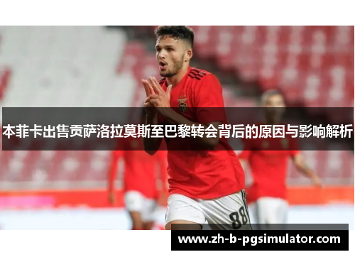 本菲卡出售贡萨洛拉莫斯至巴黎转会背后的原因与影响解析 本菲卡出售贡萨洛拉莫斯至巴黎转会背后的原因与影响解析
