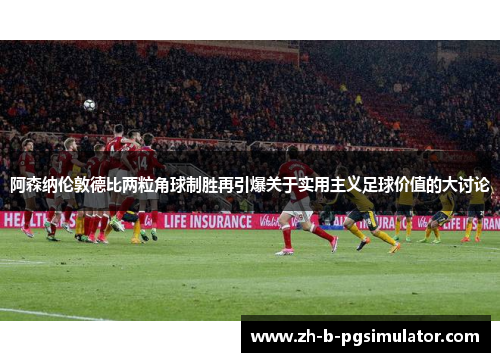 阿森纳伦敦德比两粒角球制胜再引爆关于实用主义足球价值的大讨论 阿森纳伦敦德比两粒角球制胜再引爆关于实用主义足球价值的大讨论