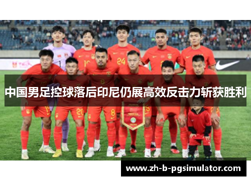 中国男足控球落后印尼仍展高效反击力斩获胜利 中国男足控球落后印尼仍展高效反击力斩获胜利