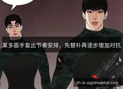 某多面手复出节奏安排，先替补再逐步增加对抗