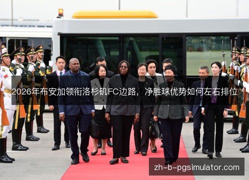 2026年布安加领衔洛杉矶FC边路,净胜球优势如何左右排位 2026年布安加领衔洛杉矶FC边路,净胜球优势如何左右排位